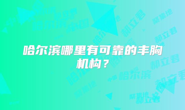 哈尔滨哪里有可靠的丰胸机构？