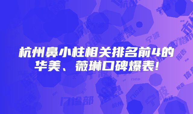 杭州鼻小柱相关排名前4的华美、薇琳口碑爆表!
