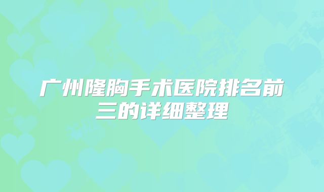 广州隆胸手术医院排名前三的详细整理