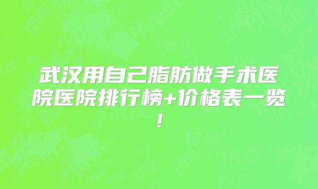 武汉用自己脂肪做手术医院医院排行榜+价格表一览!