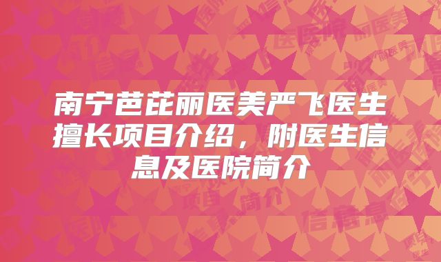 南宁芭芘丽医美严飞医生擅长项目介绍，附医生信息及医院简介