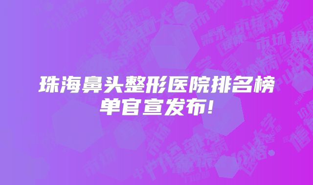 珠海鼻头整形医院排名榜单官宣发布!