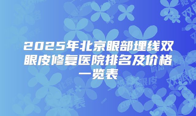 2025年北京眼部埋线双眼皮修复医院排名及价格一览表