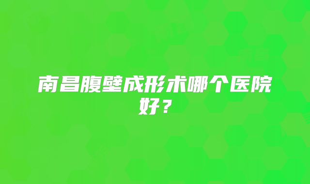 南昌腹壁成形术哪个医院好？