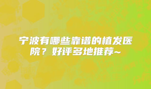 宁波有哪些靠谱的植发医院？好评多地推荐~