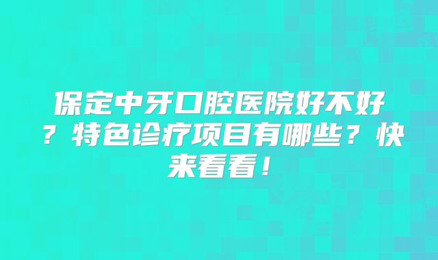 保定中牙口腔医院好不好？特色诊疗项目有哪些？快来看看！