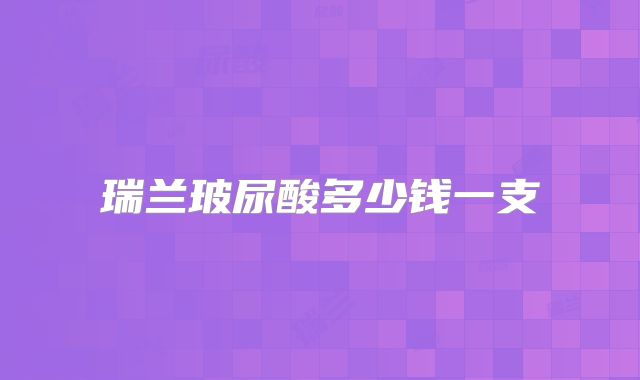 瑞兰玻尿酸多少钱一支