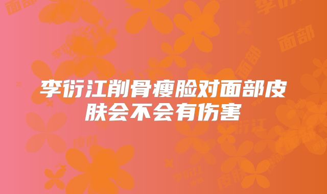 李衍江削骨瘦脸对面部皮肤会不会有伤害