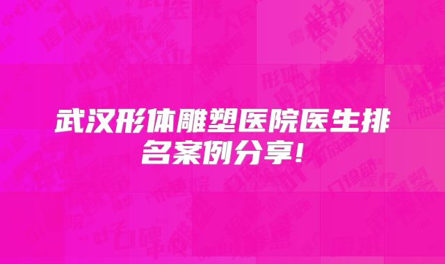 武汉形体雕塑医院医生排名案例分享!