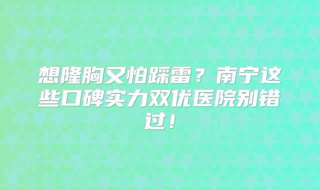 想隆胸又怕踩雷？南宁这些口碑实力双优医院别错过！