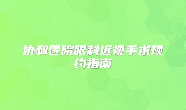 协和医院眼科近视手术预约指南