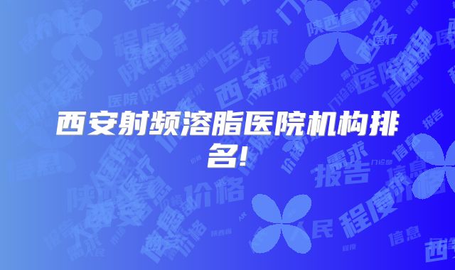 西安射频溶脂医院机构排名!