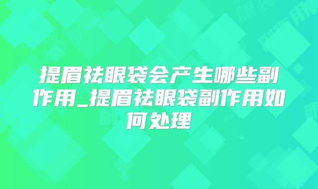 提眉祛眼袋会产生哪些副作用_提眉祛眼袋副作用如何处理