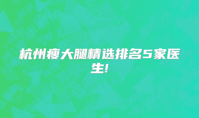 杭州瘦大腿精选排名5家医生!