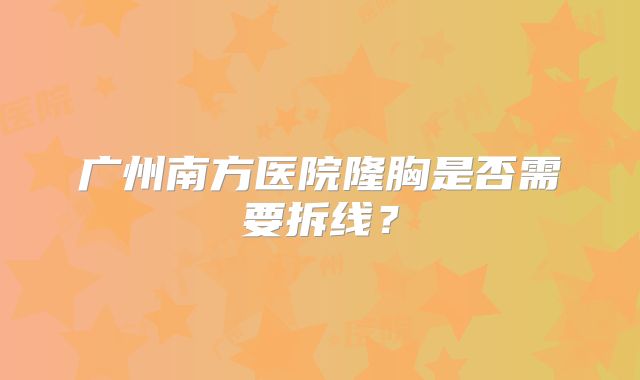广州南方医院隆胸是否需要拆线？