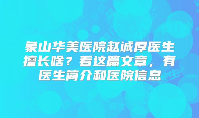 象山华美医院赵诚厚医生擅长啥？看这篇文章，有医生简介和医院信息
