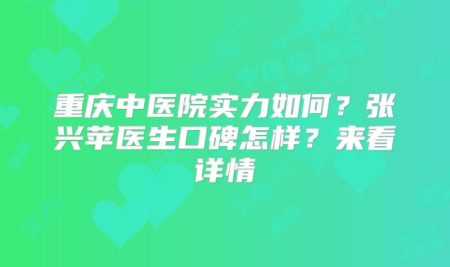 重庆中医院实力如何？张兴苹医生口碑怎样？来看详情