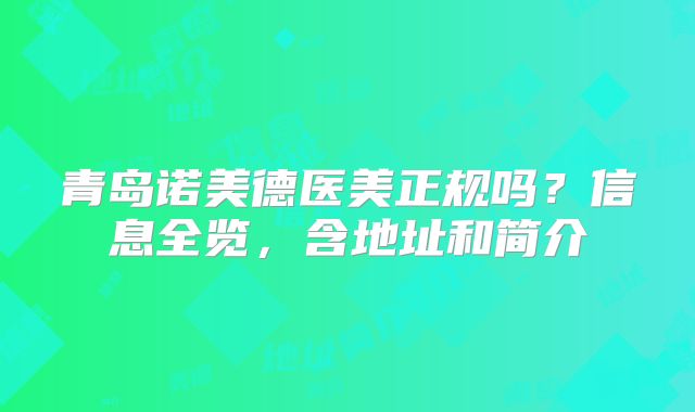 青岛诺美德医美正规吗？信息全览，含地址和简介