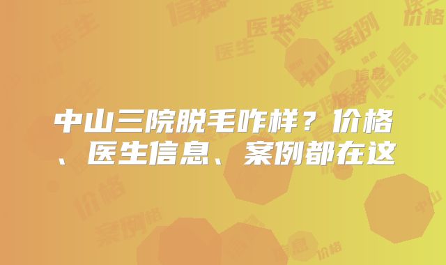 中山三院脱毛咋样？价格、医生信息、案例都在这