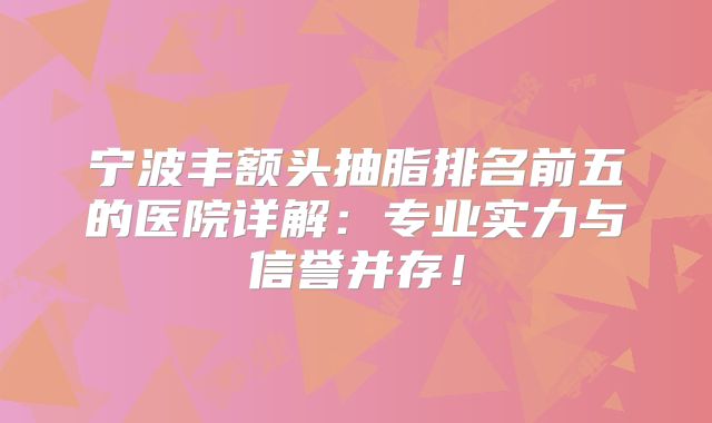 宁波丰额头抽脂排名前五的医院详解：专业实力与信誉并存！