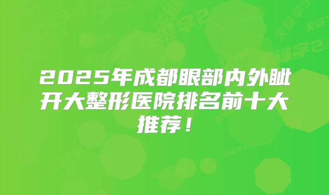 2025年成都眼部内外眦开大整形医院排名前十大推荐！