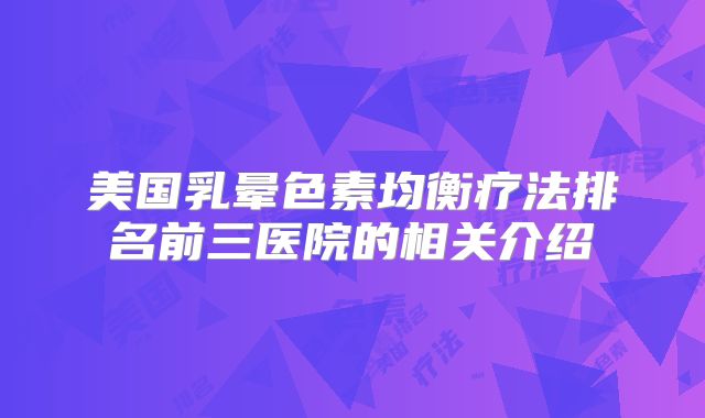 美国乳晕色素均衡疗法排名前三医院的相关介绍