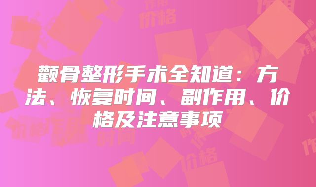 颧骨整形手术全知道：方法、恢复时间、副作用、价格及注意事项