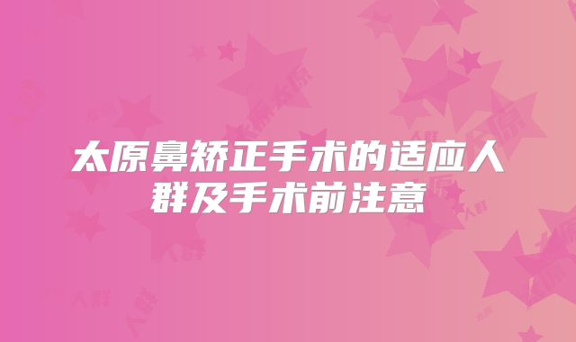 太原鼻矫正手术的适应人群及手术前注意