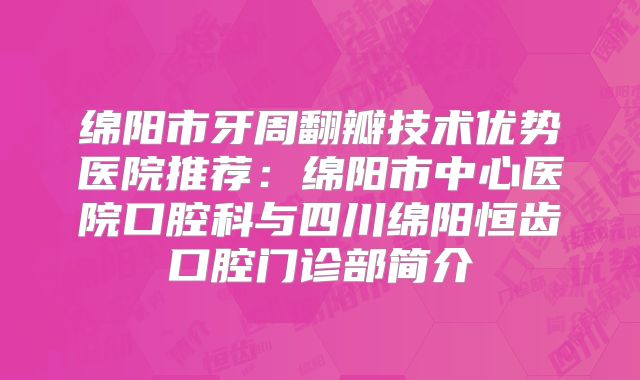 绵阳市牙周翻瓣技术优势医院推荐：绵阳市中心医院口腔科与四川绵阳恒齿口腔门诊部简介