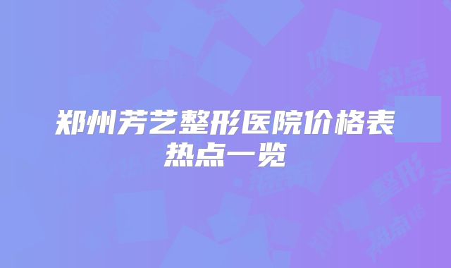 郑州芳艺整形医院价格表热点一览