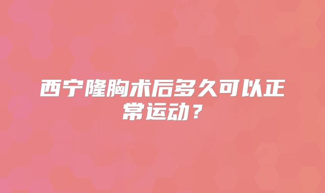 西宁隆胸术后多久可以正常运动？