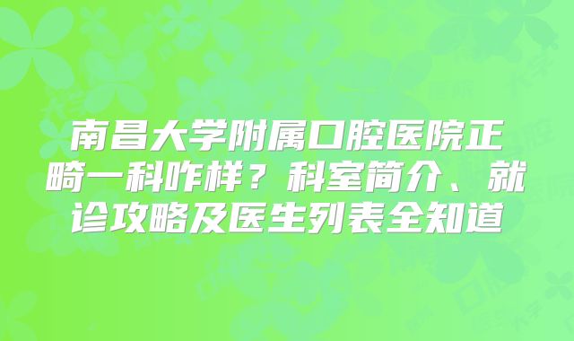 南昌大学附属口腔医院正畸一科咋样？科室简介、就诊攻略及医生列表全知道