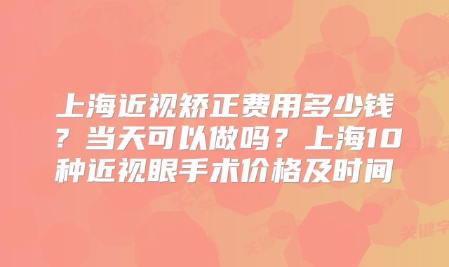 上海近视矫正费用多少钱？当天可以做吗？上海10种近视眼手术价格及时间