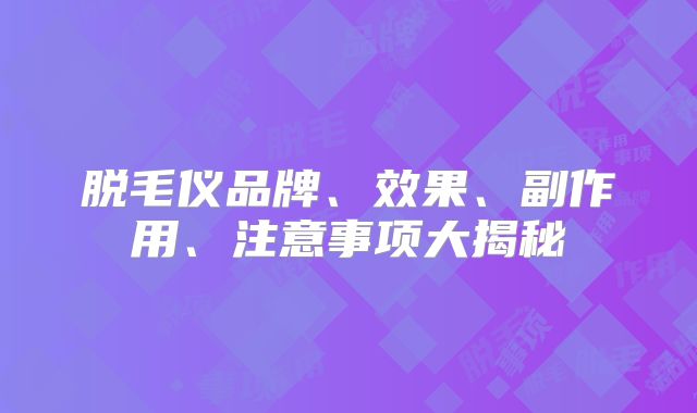 脱毛仪品牌、效果、副作用、注意事项大揭秘