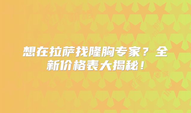 想在拉萨找隆胸专家？全新价格表大揭秘！
