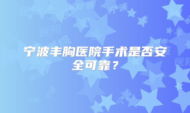 宁波丰胸医院手术是否安全可靠？