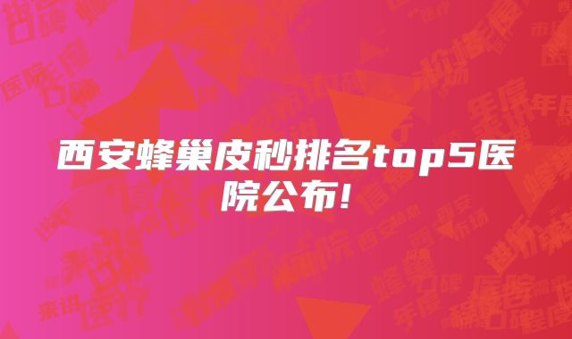 西安蜂巢皮秒排名top5医院公布!