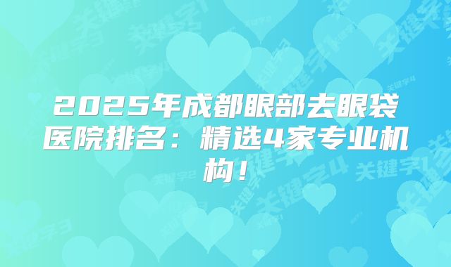 2025年成都眼部去眼袋医院排名：精选4家专业机构！
