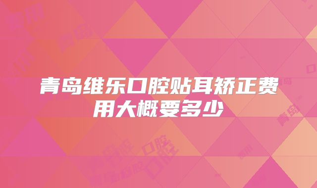 青岛维乐口腔贴耳矫正费用大概要多少