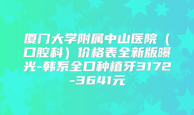 厦门大学附属中山医院（口腔科）价格表全新版曝光-韩系全口种植牙3172-3641元