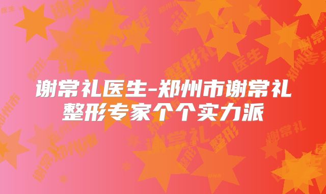 谢常礼医生-郑州市谢常礼整形专家个个实力派