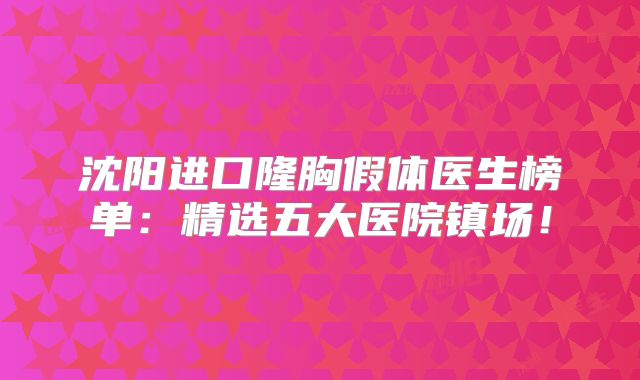 沈阳进口隆胸假体医生榜单：精选五大医院镇场！