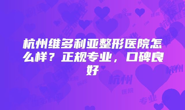 杭州维多利亚整形医院怎么样？正规专业，口碑良好