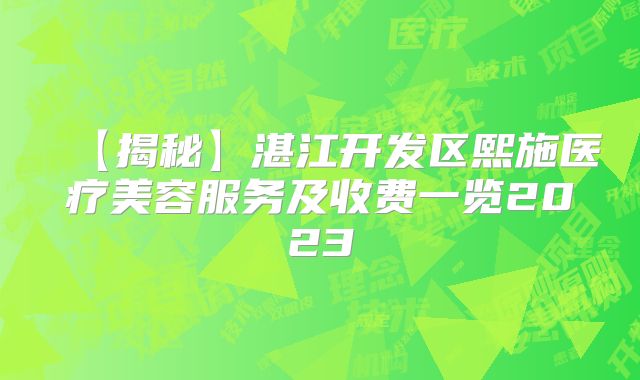 【揭秘】湛江开发区熙施医疗美容服务及收费一览2023