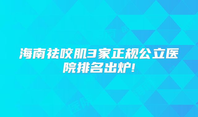 海南祛咬肌3家正规公立医院排名出炉!