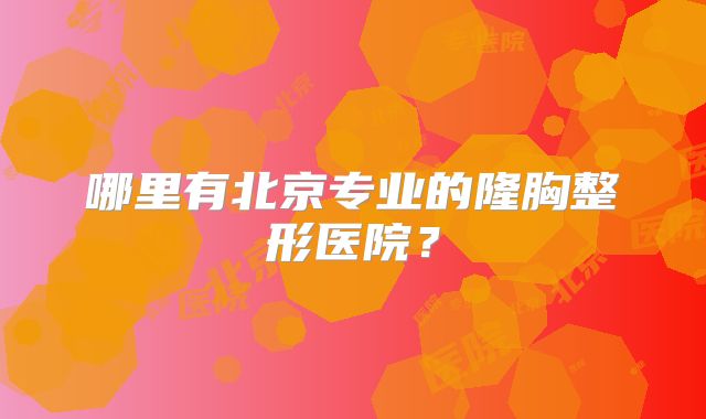 哪里有北京专业的隆胸整形医院？