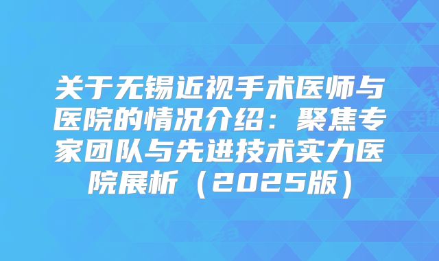 关于无锡近视手术医师与医院的情况介绍：聚焦专家团队与先进技术实力医院展析（2025版）