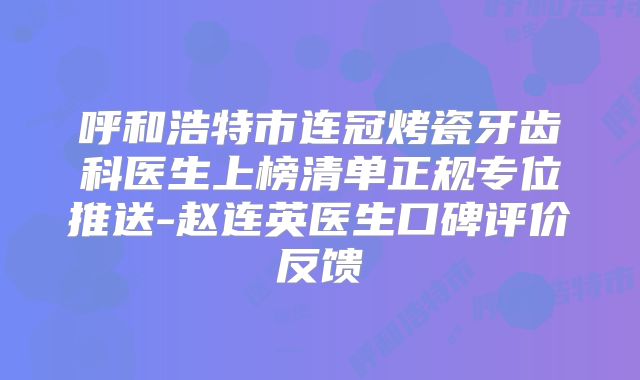 呼和浩特市连冠烤瓷牙齿科医生上榜清单正规专位推送-赵连英医生口碑评价反馈