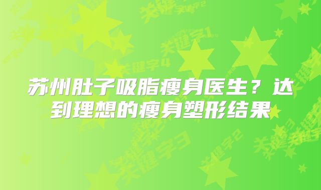苏州肚子吸脂瘦身医生？达到理想的瘦身塑形结果