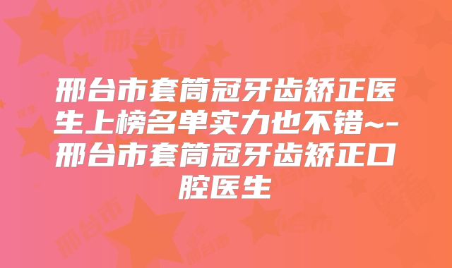 邢台市套筒冠牙齿矫正医生上榜名单实力也不错~-邢台市套筒冠牙齿矫正口腔医生